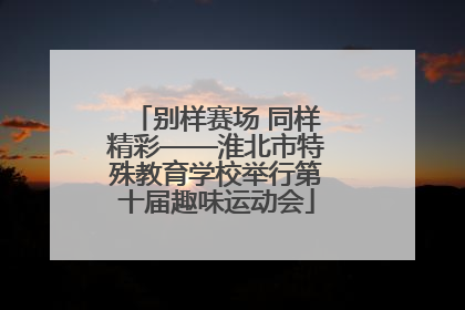 别样赛场 同样精彩——淮北市特殊教育学校举行第十届趣味运动会