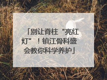 别让脊柱“亮红灯”！镇江骨科盛会教你科学养护