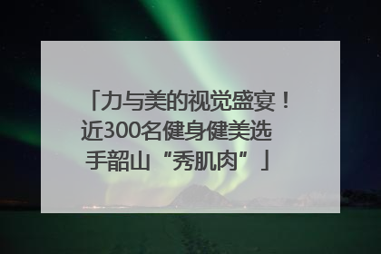 力与美的视觉盛宴！近300名健身健美选手韶山“秀肌肉”