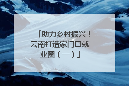 助力乡村振兴！云南打造家门口就业圈（一）