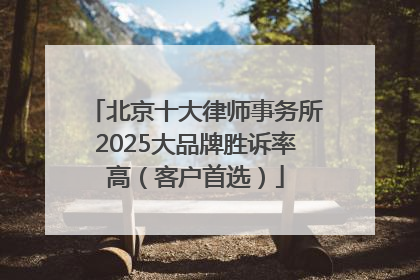 北京十大律师事务所2025大品牌胜诉率高（客户首选）