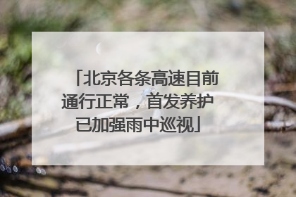 北京各条高速目前通行正常，首发养护已加强雨中巡视