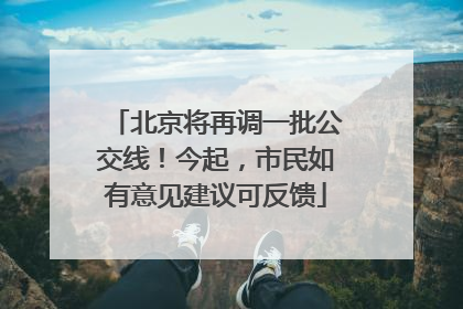 北京将再调一批公交线！今起，市民如有意见建议可反馈