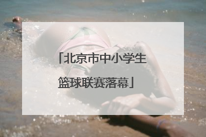 北京市中小学生篮球联赛落幕