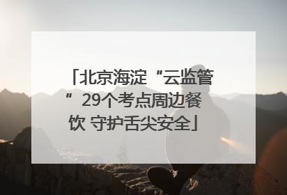 北京海淀“云监管”29个考点周边餐饮 守护舌尖安全