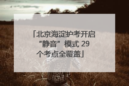 北京海淀护考开启“静音”模式 29个考点全覆盖