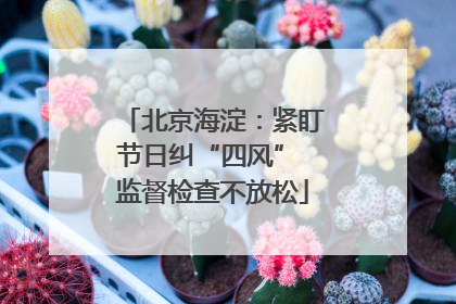 北京海淀：紧盯节日纠“四风” 监督检查不放松