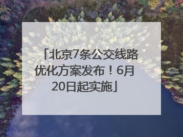 北京7条公交线路优化方案发布！6月20日起实施
