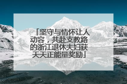 坚守与情怀让人动容，共赴支教路的浙江退休夫妇获天天正能量奖励