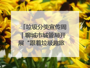 垃圾分类宣传周｜聊城市城管局开展“跟着垃圾趣旅行”垃圾分类科普宣传活动