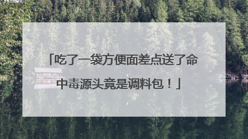 吃了一袋方便面差点送了命 中毒源头竟是调料包！