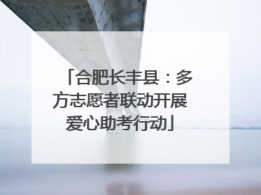 合肥长丰县：多方志愿者联动开展爱心助考行动