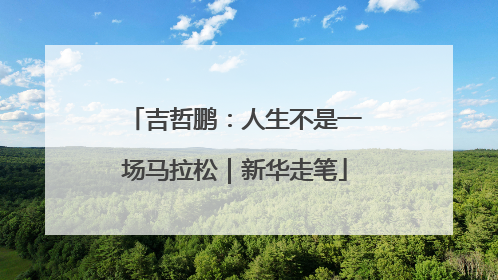 吉哲鹏：人生不是一场马拉松｜新华走笔