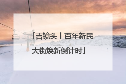 吉镜头丨百年新民大街焕新倒计时