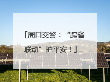 周口交警：“跨省联动”护平安！