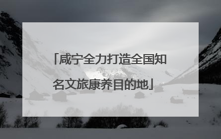 咸宁全力打造全国知名文旅康养目的地
