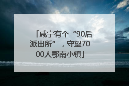 咸宁有个“90后派出所”，守望7000人鄂南小镇
