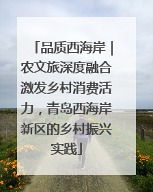 品质西海岸｜农文旅深度融合激发乡村消费活力，青岛西海岸新区的乡村振兴实践