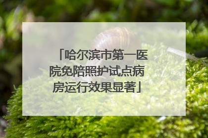哈尔滨市第一医院免陪照护试点病房运行效果显著