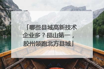哪些县域高新技术企业多？昆山第一，胶州领跑北方县域