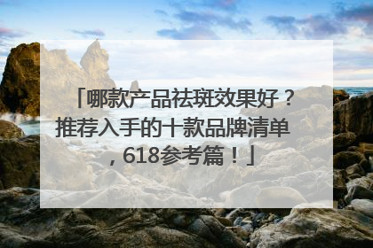 哪款产品祛斑效果好？推荐入手的十款品牌清单，618参考篇！