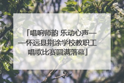 唱响师韵 乐动心声——怀远县荆涂学校教职工唱歌比赛圆满落幕