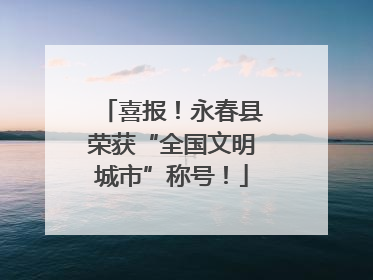 喜报！永春县荣获“全国文明城市”称号！
