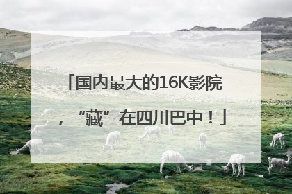 国内最大的16K影院，“藏”在四川巴中！