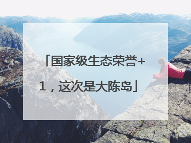国家级生态荣誉+1，这次是大陈岛