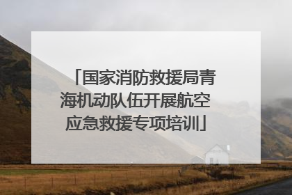 国家消防救援局青海机动队伍开展航空应急救援专项培训