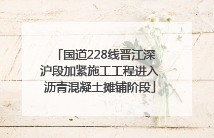 国道228线晋江深沪段加紧施工工程进入沥青混凝土摊铺阶段