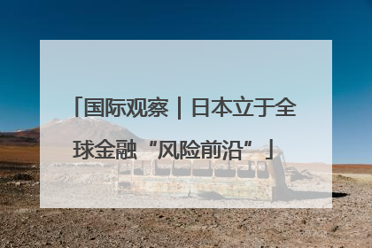 国际观察｜日本立于全球金融“风险前沿”