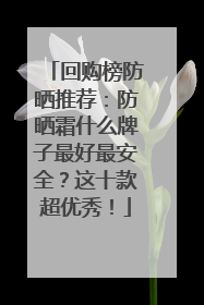 回购榜防晒推荐：防晒霜什么牌子最好最安全？这十款超优秀！