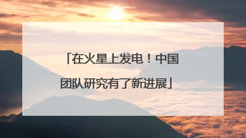 在火星上发电！中国团队研究有了新进展