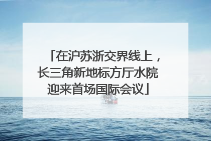 在沪苏浙交界线上，长三角新地标方厅水院迎来首场国际会议