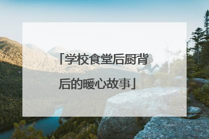 学校食堂后厨背后的暖心故事