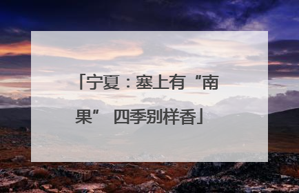 宁夏：塞上有“南果” 四季别样香
