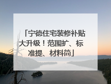 宁德住宅装修补贴大升级！范围扩、标准提、材料简