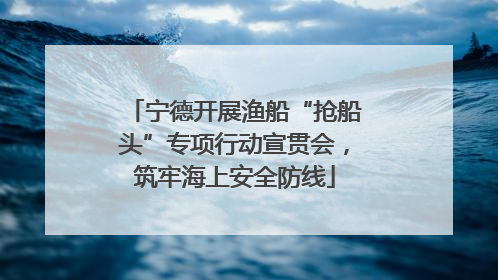 宁德开展渔船“抢船头”专项行动宣贯会，筑牢海上安全防线