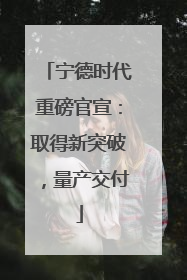 宁德时代重磅官宣：取得新突破，量产交付