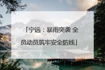 宁远：暴雨突袭 全员动员筑牢安全防线