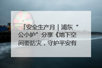 安全生产月｜浦东“公小护”分享《地下空间要防灾，守护平安有我在》安全谣