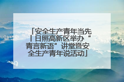 安全生产青年当先丨日照高新区举办“青言新语”讲堂暨安全生产青年说活动