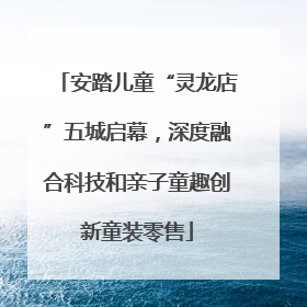 安踏儿童“灵龙店”五城启幕，深度融合科技和亲子童趣创新童装零售