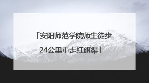 安阳师范学院师生徒步24公里重走红旗渠