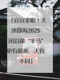 官宣来啦！天津静海2025团泊湖“半马”更有新意、大有不同