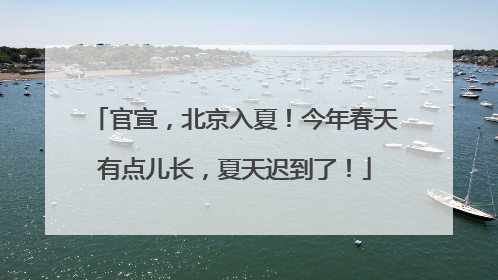 官宣，北京入夏！今年春天有点儿长，夏天迟到了！