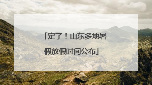 定了！山东多地暑假放假时间公布