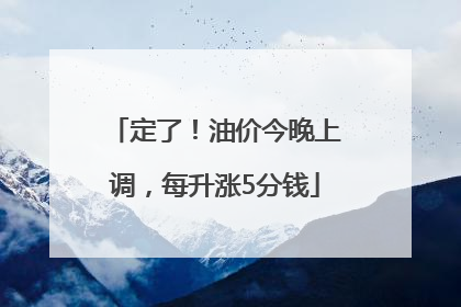 定了！油价今晚上调，每升涨5分钱