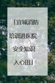 宜城消防培训进医院 安全知识入心田